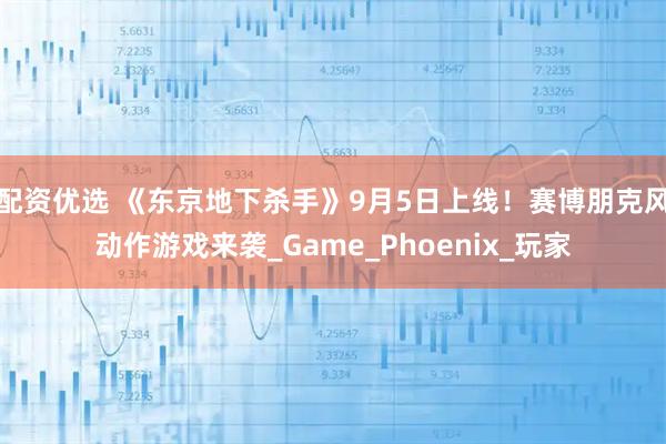 配资优选 《东京地下杀手》9月5日上线！赛博朋克风动作游戏来袭_Game_Phoenix_玩家