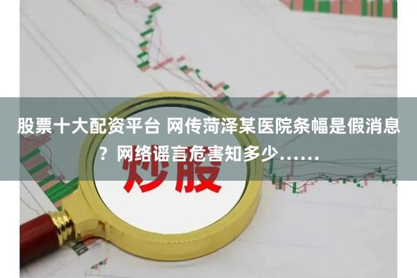 股票十大配资平台 网传菏泽某医院条幅是假消息？网络谣言危害知多少……
