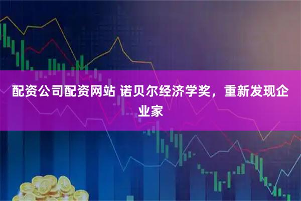 配资公司配资网站 诺贝尔经济学奖，重新发现企业家