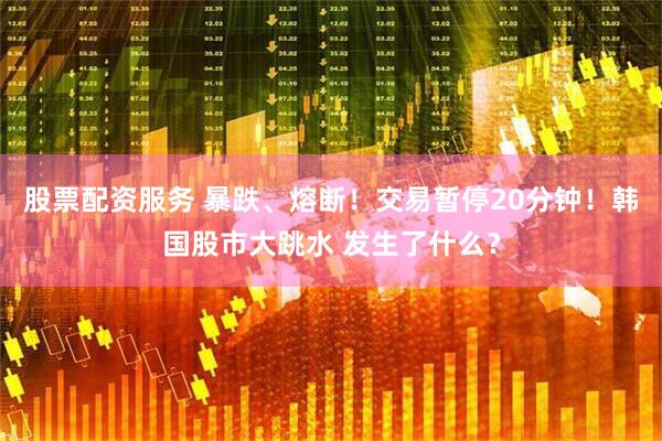 股票配资服务 暴跌、熔断！交易暂停20分钟！韩国股市大跳水 发生了什么？